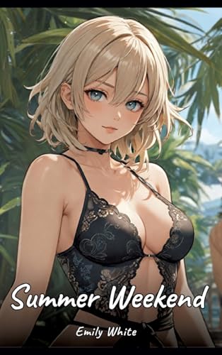Summer Weekend: Sexy Erotic Stories for Adults Illustrated with Hentai Pictures – Naked Illustrations (Erotic Sexy Stories Collection with Explicit ... and Beautiful Girls. Only for Adults 18+.) von Emily White