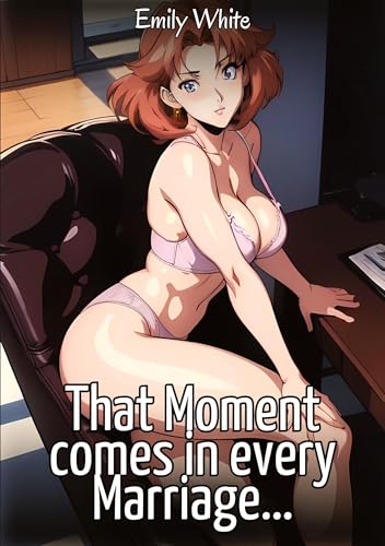 That Moment comes in every Marriage…: Sexy Erotic Stories for Adults Illustrated with Hentai Images – Naked Pictures (Erotic Sexy Stories Collection ... and Beautiful Girls. Only for Adults 18+.) von Emily White