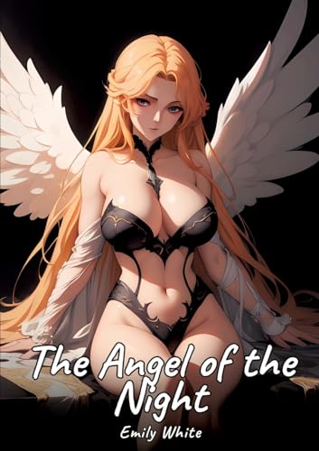 The Angel of the Night: Sexy Erotic Stories for Adults Illustrated with Hentai Images – Naked Pictures (Erotic Sexy Stories Collection with Explicit ... and Beautiful Girls. Only for Adults 18+.) von Emily White
