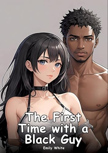 The First Time with a Black Guy: Collection of Adult and Erotic Manga Stories with Nude Pictures (Adult Erotica Love Stories of Hentai Desires: ... Sex Games, Uncensored Hardcover Tales) von Emily White