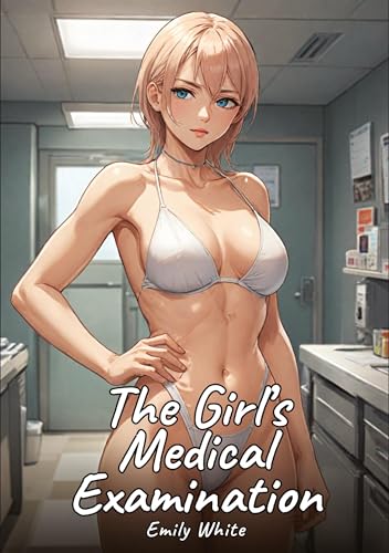 The Girl’s Medical Examination: Sexy Erotic Stories for Adults Illustrated with Hentai Images – Naked Pictures (Erotic Sexy Stories Collection with ... and Beautiful Girls. Only for Adults 18+.) von Emily White