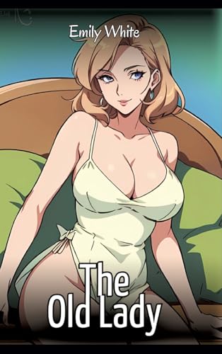 The Old Lady: Sexy Erotic Stories for Adults Illustrated with Hentai Images – Naked Pictures (Erotic Sexy Stories Collection with Explicit High ... and Beautiful Girls. Only for Adults 18+.) von Emily White