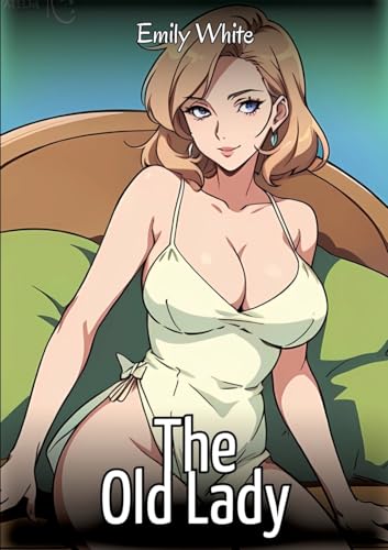 The Old Lady: Sexy Erotic Stories for Adults Illustrated with Hentai Images – Naked Pictures (Erotic Sexy Stories Collection with Explicit High ... and Beautiful Girls. Only for Adults 18+.) von Emily White