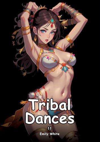 Tribal Dances. 11: Collection of Adult and Erotic Manga Stories with Nude Pictures (Adult Erotica Love Stories of Hentai Desires: Seductive Curves, ... Sex Games, Uncensored Hardcover Tales) von Emily White