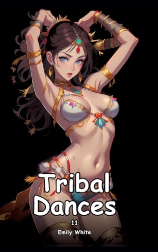 Tribal Dances. 11: Collection of Adult and Erotic Manga Stories with Nude Pictures (Adult Erotica Love Stories of Hentai Desires: Seductive Curves, ... Sex Games, Uncensored Hardcover Tales) von Emily White