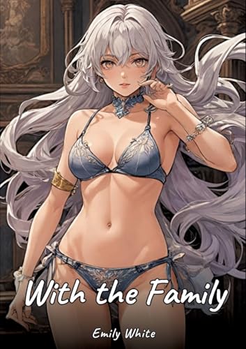 With the Family: Sexy Erotic Stories for Adults Illustrated with Hentai Images – Naked Pictures (Erotic Sexy Stories Collection with Explicit High ... and Beautiful Girls. Only for Adults 18+.) von Emily White