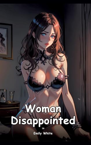 Woman Disappointed. 16: Collection of Adult and Erotic Manga Stories with Nude Pictures (Adult Erotica Love Stories of Hentai Desires: Seductive ... Sex Games, Uncensored Hardcover Tales) von Emily White