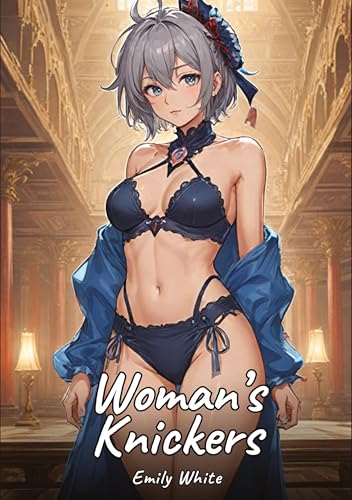 Woman’s Knickers: Sexy Erotic Stories for Adults Illustrated with Hentai Pictures – Naked Illustrations (Erotic Sexy Stories Collection with Explicit ... and Beautiful Girls. Only for Adults 18+.) von Emily White