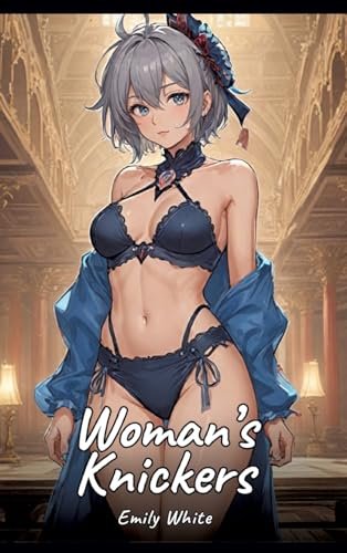 Woman’s Knickers: Sexy Erotic Stories for Adults Illustrated with Hentai Pictures – Naked Illustrations (Erotic Sexy Stories Collection with Explicit ... and Beautiful Girls. Only for Adults 18+.) von Emily White