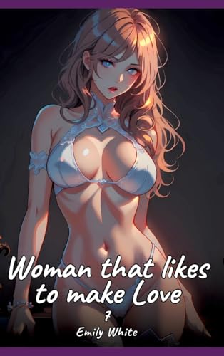 Woman that likes to make Love. 7: Sexy Erotic Stories for Adults Illustrated with Hentai Pictures – Naked Illustrations (Erotic Sexy Stories ... and Beautiful Girls. Only for Adults 18+.) von Emily White