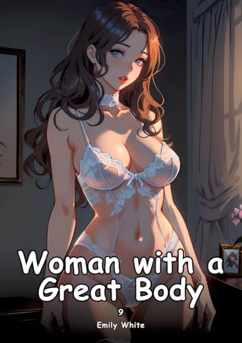 Woman with a Great Body. 9: Collection of Adult and Erotic Manga Stories with Nude Pictures (Adult Erotica Love Stories of Hentai Desires: Seductive ... Sex Games, Uncensored Hardcover Tales) von Emily White