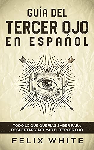 Guía del Tercer Ojo en Español: Todo lo que querías saber para despertar y activar el tercer ojo Guía del Tercer Ojo en Español: Todo lo que querías saber para despertar y activar el tercer ojo