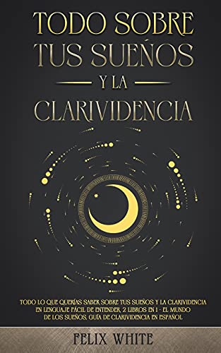 Todo Sobre tus Sueños y la Clarividencia: Todo lo que Querías Saber Sobre tus Sueños y la Clarividencia en Lenguaje Fácil de Entender. 2 Libros en 1 - ... los Sueños, Guía de Clarividencia en Español von Maria Fernanda Moguel Cruz