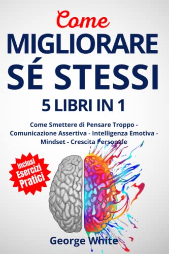 COME MIGLIORARE SÉ STESSI: 5 Libri in 1: Come Smettere di Pensare Troppo - Comunicazione Assertiva - Intelligenza Emotiva - Mindset - Crescita Personale von Independently published