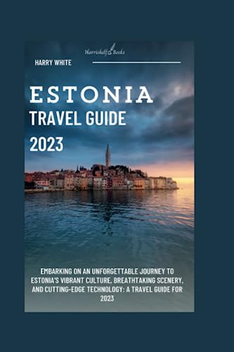 Estonia Travel Guide 2023: Embarking on an Unforgettable Journey to Estonia's Vibrant Culture, Breathtaking Scenery, and Cutting-Edge Technology: A Travel Guide for 2023 (Wanderlust Ultimate Guide)