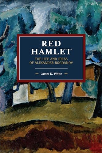Red Hamlet: The Life and Ideas of Alexander Bogdanov (Historical Materialism)