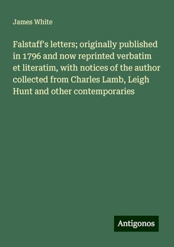 Falstaff's letters; originally published in 1796 and now reprinted verbatim et literatim, with notices of the author collected from Charles Lamb, Leigh Hunt and other contemporaries von Antigonos Verlag