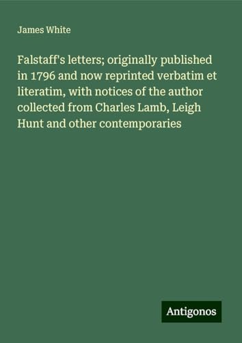 Falstaff's letters; originally published in 1796 and now reprinted verbatim et literatim, with notices of the author collected from Charles Lamb, Leigh Hunt and other contemporaries von Antigonos Verlag