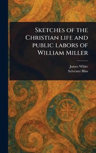 Sketches of the Christian Life and Public Labors of William Miller von Anson Street Press