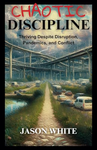 Chaotic Discipline: Thriving Despite Disruption, Pandemics, and Conflict von Independently published