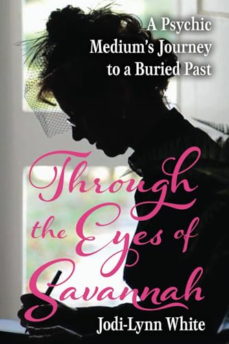Through the Eyes of Savannah: A Psychic Medium's Journey to a Buried Past Through the Eyes of Savannah: A Psychic Medium's Journey to a Buried Past