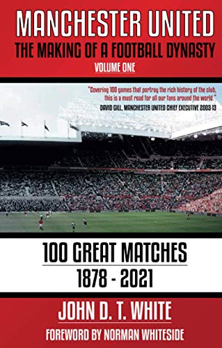 Manchester United: The Making of a Football Dynasty: 100 Great Matches - 1878-2021 (Manchester United: The Making of a Football Dynasty 1878-2023, Band 1)