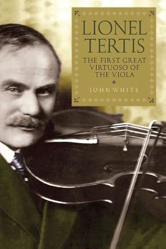 Lionel Tertis: The First Great Virtuoso of the Viola Lionel Tertis: The First Great Virtuoso of the Viola