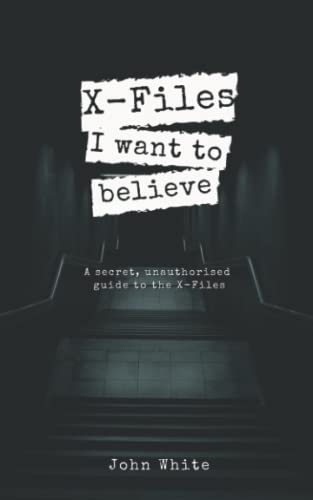 X-Files: I want to Believe: A secret, unauthorised guide to the X-Files