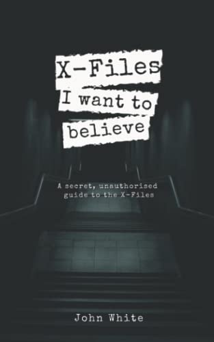 X-Files: I want to Believe: A secret, unauthorised guide to the X-Files X-Files: I want to Believe: A secret, unauthorised guide to the X-Files