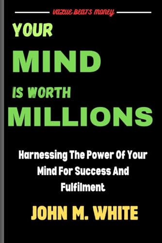 Your mind is worth millions: Harnessing the power of your mind for success and fulfillment von Independently published