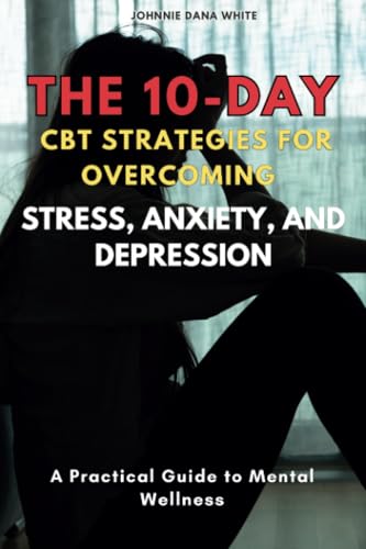 The 10-Day CBT Strategies for Overcoming Stress, Anxiety, and Depression: A Practical Guide to Mental Wellness von Isohan Publishing