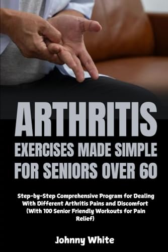 Arthritis Exercises Made Simple for Seniors Over 60: Step-by-Step Comprehensive Program for Dealing With Different Arthritis Pains and Discomfort (With 100 Senior Friendly Workouts for Pain Relief) von Independently published