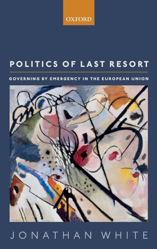 Politics of Last Resort: Governing by Emergency in the European Union von Oxford University Press