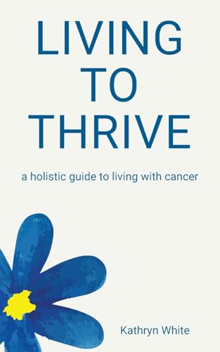 Living to Thrive: a holistic guide to living with cancer von Balboa Press