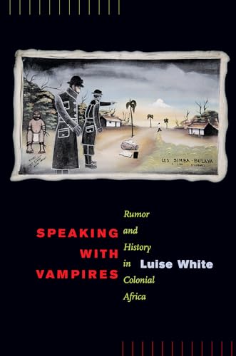 Speaking with Vampires: Rumor and History in Colonial Africa: Rumor and History in Colonial Africa Volume 37 (Studies on the History of Society and Culture, Band 37)