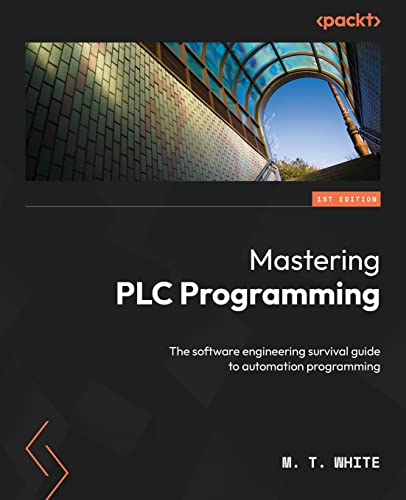 Mastering PLC Programming: The software engineering survival guide to automation programming Mastering PLC Programming: The software engineering survival guide to automation programming