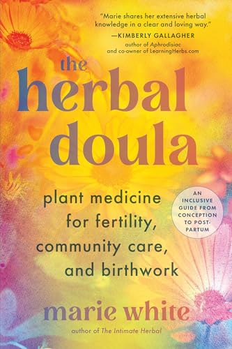 The Herbal Doula: Plant Medicine for Fertility, Community Care, and Birthwork--An inclusive guide from conception to postpartum von North Atlantic Books
