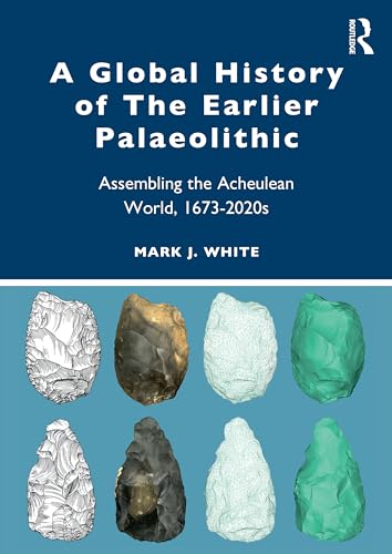 A Global History of The Earlier Palaeolithic: Assembling the Acheulean World, 1673–2020s von Routledge