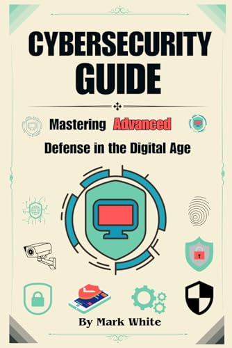 Cybersecurity Guide: Mastering Advanced Defense in the Digital Age von Independently published