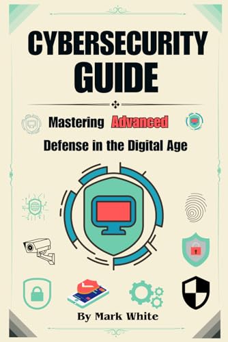 Cybersecurity Guide: Mastering Advanced Defense in the Digital Age Cybersecurity Guide: Mastering Advanced Defense in the Digital Age