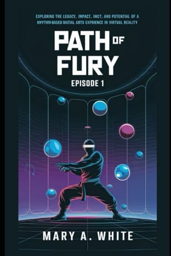 Path of Fury Episode I: Exploring the Legacy, Impact, and Potential of a Rhythm-Based Martial Arts Experience in Virtual Reality von Independently published