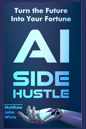 AI Side Hustle: Turn the Future into Your Fortune von Independently published
