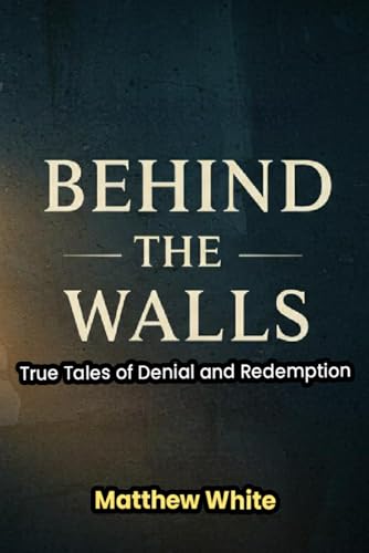 Behind the Walls: True Tales of Denial and Redemption von Independently published