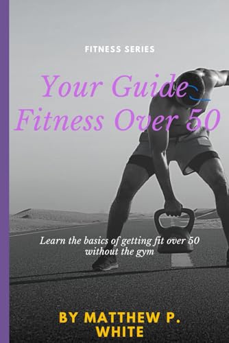 Your Guide to Fitness Over 50: Learn the Basics of Getting Fit Over 50 without the Gym von Independently published