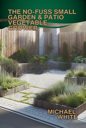 THE NO-FUSS SMALL GARDEN & PATIO VEGETABLE GROWER THE NO-FUSS SMALL GARDEN & PATIO VEGETABLE GROWER