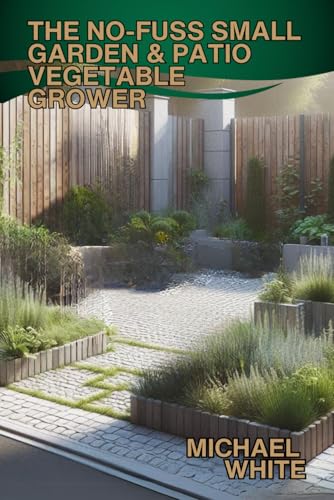 THE NO-FUSS SMALL GARDEN & PATIO VEGETABLE GROWER THE NO-FUSS SMALL GARDEN & PATIO VEGETABLE GROWER