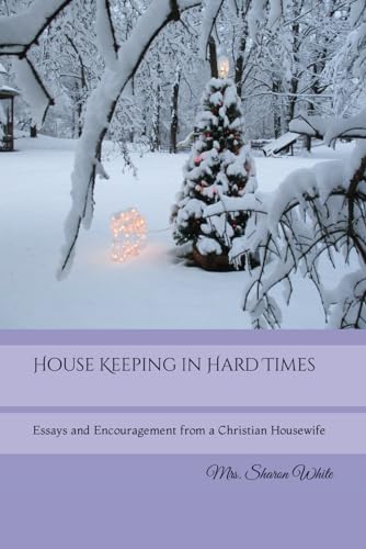House Keeping in Hard Times: Essays and Encouragement from a Christian Housewife von The Legacy of Home Press