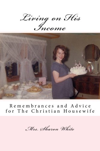 Living on His Income: Remembrances and Advice for The Christian Housewife