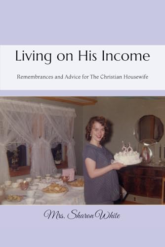 Living on His Income: Remembrances and Advice for The Christian Housewife von Legacy of Home Press, The
