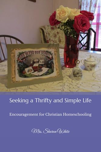 Seeking a Thrifty and Simple Life: Encouragement for Christian Homeschooling von The Legacy of Home Press